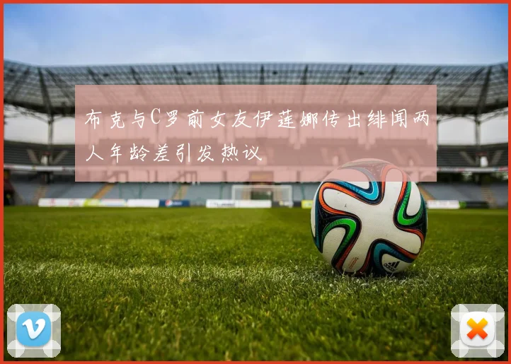 布克与C罗前女友伊莲娜传出绯闻两人年龄差引发热议