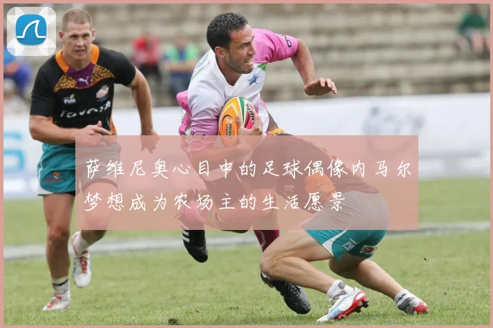 萨维尼奥心目中的足球偶像内马尔梦想成为农场主的生活愿景