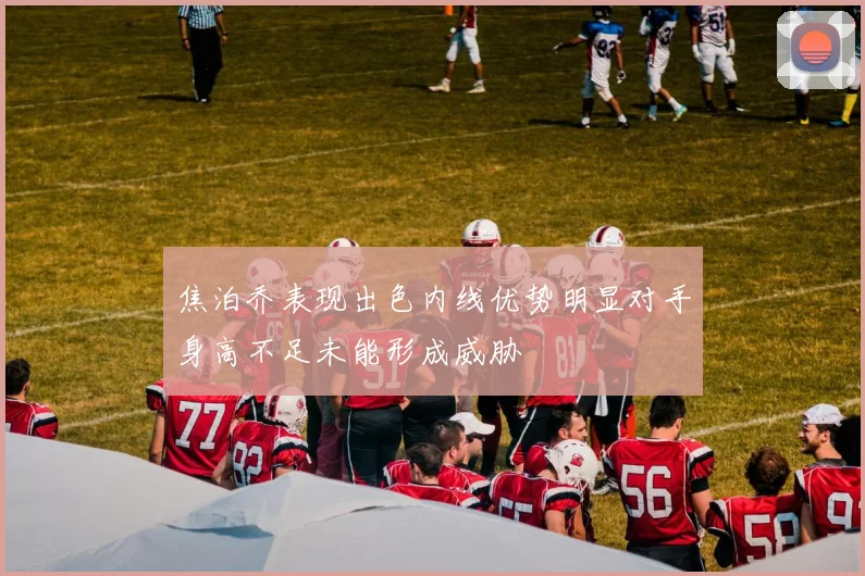 焦泊乔表现出色内线优势明显对手身高不足未能形成威胁