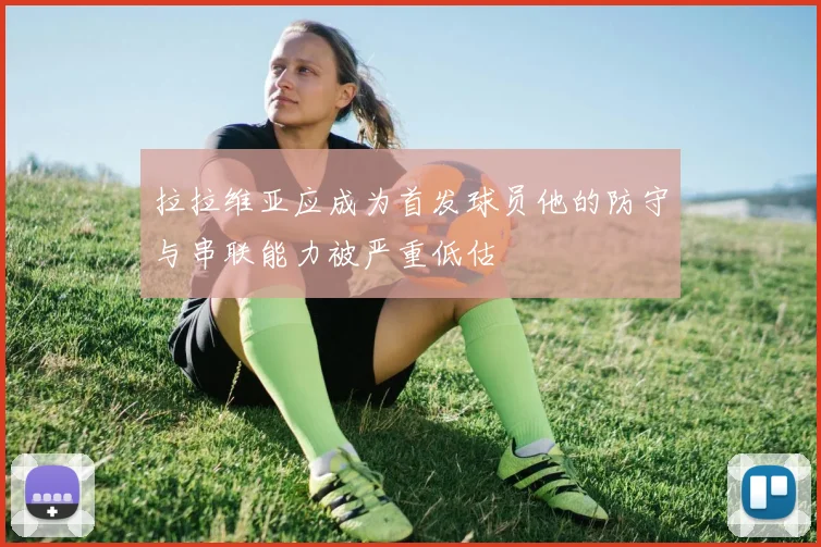 拉拉维亚应成为首发球员他的防守与串联能力被严重低估