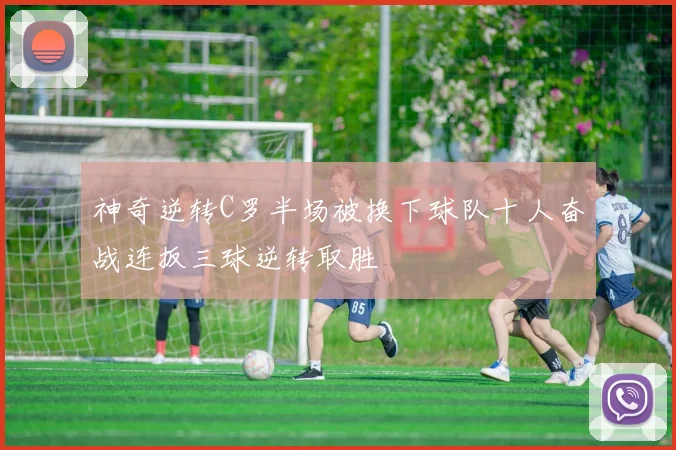 神奇逆转C罗半场被换下球队十人奋战连扳三球逆转取胜