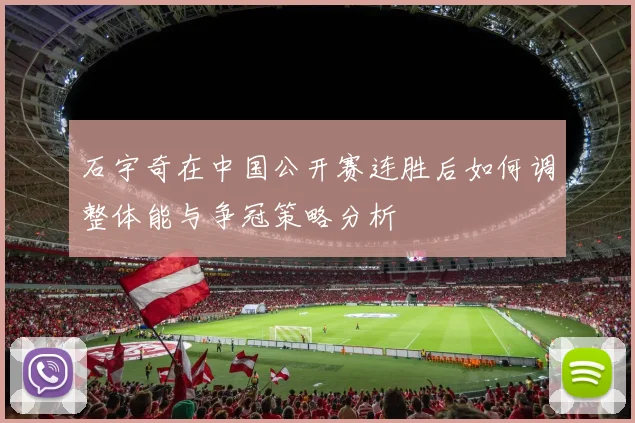 石宇奇在中国公开赛连胜后如何调整体能与争冠策略分析