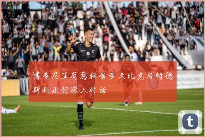 博洛尼亚有意租借多夫比克与特德斯科进行深入对话